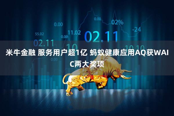 米牛金融 服务用户超1亿 蚂蚁健康应用AQ获WAIC两大奖项