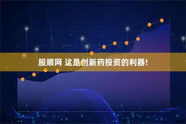 股顺网 这是创新药投资的利器!