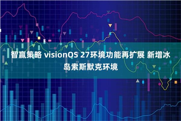 智赢策略 visionOS 27环境功能再扩展 新增冰岛索斯默克环境