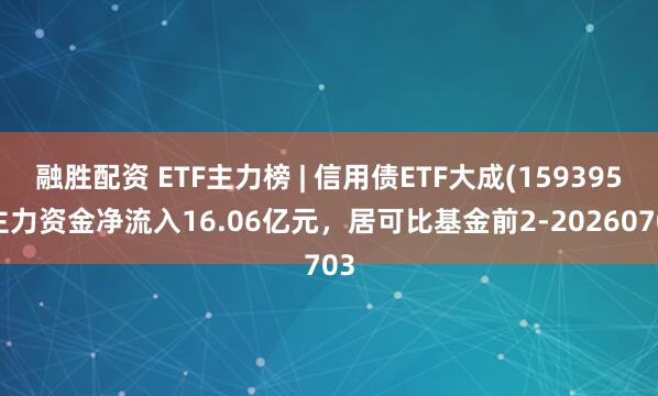 融胜配资 ETF主力榜 | 信用债ETF大成(159395)主力资金净流入16.06亿元，居可比基金前2-20260703