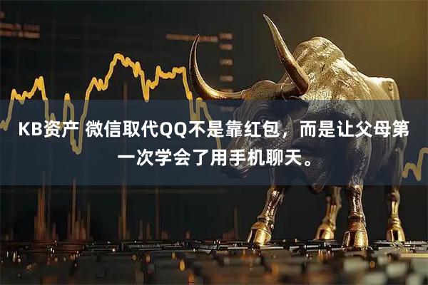 KB资产 微信取代QQ不是靠红包，而是让父母第一次学会了用手机聊天。