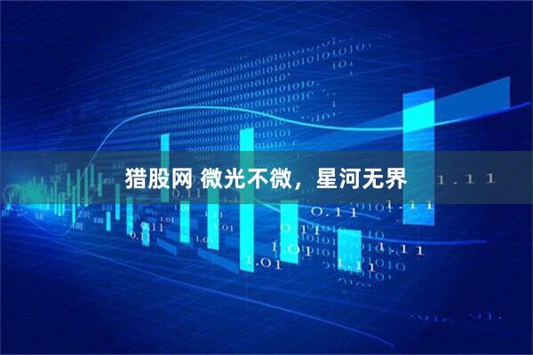 猎股网 微光不微，星河无界