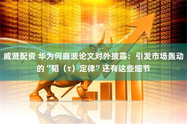 威贤配资 华为何庭波论文对外披露：引发市场轰动的“韬（τ）定律”还有这些细节